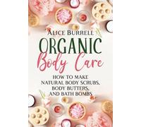 Organic Body Care: How to Make Natural Body Scrubs, Body Butters, and Bath Bombs