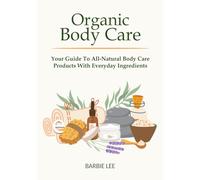 Organic Body Care: Your Guide To All-Natural Body Care Products With Everyday Ingredients