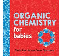 Chris Ferrie, Cara Florance – Organic Chemistry for Babies – Baby University – Livre cartonné