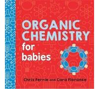 Chris Ferrie, Cara Florance – Organic Chemistry for Babies – Baby University – Livre cartonné