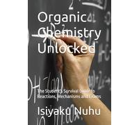 Organic Chemistry Unlocked: The Student's Survival Guide to Reactions, Mechanisms and Exams