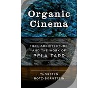 Organic Cinema: Film, Architecture, and the Work of Béla Tarr