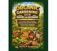 ORGANIC GARDENING FOR SENIORS AND BEGINNERS: The Complete Guide to Growing Vegetables, Fruits, and Herbs Naturally with Soil Health, Composting, and Pest Control Techniques