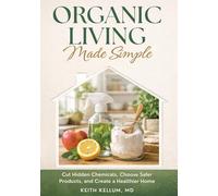 Organic Living Made Simple: Cut Hidden Chemicals, Choose Safer Products and Create a Healthier Home