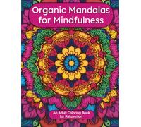 Organic Mandalas for Mindfulness: Nature-Inspired Mindfulness Mandalas for Relaxation, Stress Relief, and Creative Meditation