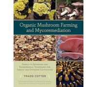 Organic Mushroom Farming and Mycoremediation: Simple to Advanced and Experimental Techniques for Indoor and Outdoor Cultivation