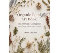 Organic Petal Art Book: Learn to Embroider 75 Flower Inspired Stitch Types and 350 Detailed Patterns Using Vibrant Natural Fabric Threads