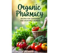 Organic Pharmacy Recipes for Gardeners and Vegetable Growers: A guide to natural methods of caring for your garden without using chemicals
