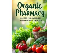 Organic Pharmacy Recipes for Gardeners and Vegetable Growers: A guide to natural methods of caring for your garden without using chemicals