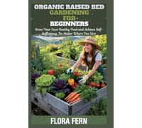 Organic Raised Bed Gardening For Beginners: Grow Your Own Healthy Food and Achieve Self-Sufficiency No Matter Where You Live