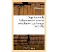 Organisation de l'administration active et consultative, conférences Sur l'administration et le droit administratif - Léon Aucoc - Hachette Bnf - broché - Livre