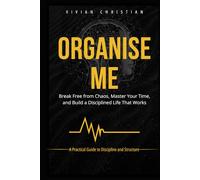 Organise Me: Break free from chaos, master your time and build a disciplined life that work