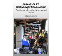Organiser et désencombrer la maison: Transformez votre milieu pour une vie sans stress !