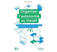 Organiser l'autonomie au travail: Travail collaboratif, entreprise libérée, mode agile.