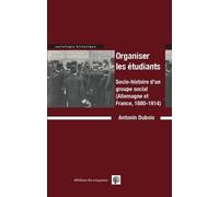 Organiser Les Étudiants - Socio-Histoire D'un Groupe Social (Allemagne Et France, 1880-1914)