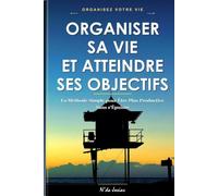 Organiser sa Vie et Atteindre ses Objectifs: La Méthode Simple pour Être Plus Productive Sans s'Épuiser, Gérer son Temps et Trouver un Équilibre Durable