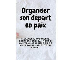 Organiser son départ en paix: Mes directives anticipées, testament, documents, contacts utiles, mot d'adieu, d'amour et de réconfort... tout ce que ... votre départ- 120 pages- format 6x9 pouces
