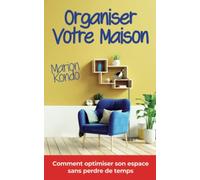 ORGANISER VOTRE MAISON: Comment optimiser son espace sans perdre de temps