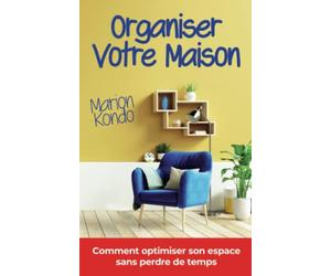 ORGANISER VOTRE MAISON: Comment optimiser son espace sans perdre de temps