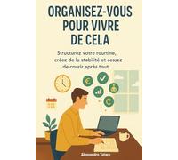 Organisez-vous pour Vivre de Cela: Structurez votre routine, créez de la stabilité et cessez de courir après tout