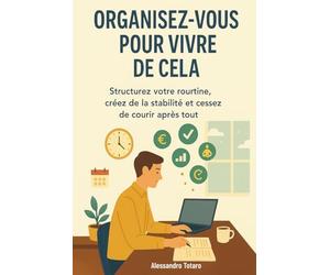 Organisez-vous pour Vivre de Cela: Structurez votre routine, créez de la stabilité et cessez de courir après tout