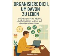 Organisiere dich, um davon zu leben: Strukturiere deine Routine, schaffe Stabilität und hör auf, allem hinterherzulaufen