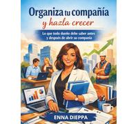ORGANIZA TU COMPAÑÍA Y HAZLA CRECER: Lo que todo dueño debe saber antes y después de abrir su compañía