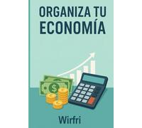 Organiza tu economía: Guía clara y sencilla para mejorar tus finanzas personales, ahorrar, controlar tus gastos y hacer que el dinero trabaje para ti.