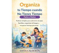 Organiza tu Tiempo cuando No Tienes Tiempo · Padres y Madres: Rutinas simples para sobrevivir al caos familiar, organizar el hogar y recuperar tiempo personal