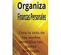 Organiza tus finanzas personales y encuentra tus gastos hormigas y eliminalos: Motivate a encontrar la vida que deseas tener