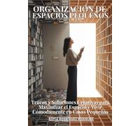 Organización De Espacios Pequeños: Trucos Y Soluciones Creativas Para Maximizar El Espacio Y Vivir Cómodamente En Casas Pequeñas