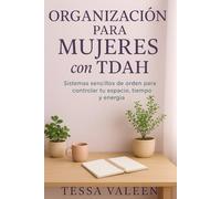 ORGANIZACIÓN PARA MUJERES CON TDAH: Sistemas sencillos de orden para controlar tu espacio, tiempo y energía