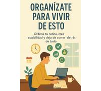 Organízate para Vivir de Esto: Ordena tu rutina, crea estabilidad y deja de correr detrás de todo