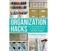 Organization Hacks: Over 350 Simple Solutions to Organize Your Home in No Time!