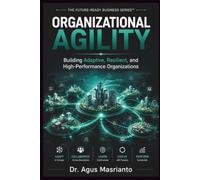 ORGANIZATIONAL AGILITY: Building Adaptive, Resilient, and High-Performance Organizations