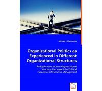 Organizational Politics As Experienced In Different Organizational Structures: An Exploration Of How Organizational Structure Can Impact The Political Experience Of Executive Management