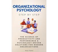 Organizational Psychology Step by Step: The Science of Productivity and Performance & Psychology-Driven Solutions for Modern Organizations