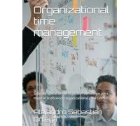 Organizational time management: Sobre la aplicación de la gestión del tiempo para mejorar la eficiencia organizacional y del talento