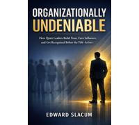 Organizationally Undeniable: How Quiet Leaders Build Trust, Earn Influence, and Get Recognized Before the Title Arrives