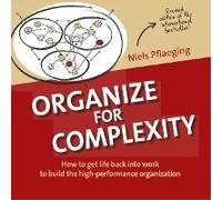 Organize for Complexity: How to Get Life Back into Work to Build the High-Performance Organization