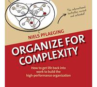 Organize for Complexity: How to Get Life Back into Work to Build the High-Performance Organization