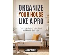Organize Your House Like A Pro: How To Declutter Your Home and Keep it That Way