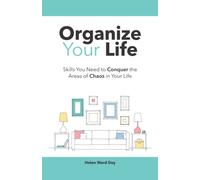 Organize Your Life: Skills You Need to Conquer the Areas of Chaos in Your Life
