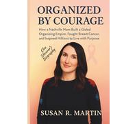 ORGANIZED BY COURAGE (Clea Shearer’s Biography): How a Nashville Mom Built a Global Organizing Empire, Fought Complicated Breast Cancer, and Inspired Millions to Live with Purpose