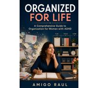 Organized for Life: A Comprehensive Guide to Organization for Women with ADHD