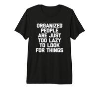 Organized People are Just Too Lazy to Look for Things - Amusant T-Shirt Haut de Gamme