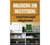 Organizing And Decluttering: Creating A Positive Living And Working Environment