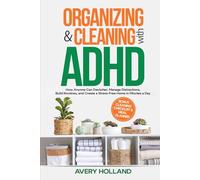 Organizing & Cleaning with ADHD: How Anyone Can Declutter, Manage Distractions, Build Routines, and Create a Stress-Free Home in Minutes a Day