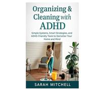 Organizing & Cleaning with ADHD: Simple Systems, Smart Strategies, and ADHD-Friendly Tools to Declutter Your Home and Mind