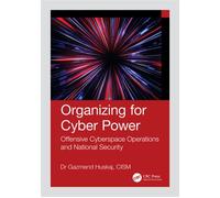 Organizing for Cyber Power Offensive Cyberspace Operations and National Security - Gazmend Huskaj - CRC Press - ebook (ePub) - Livre